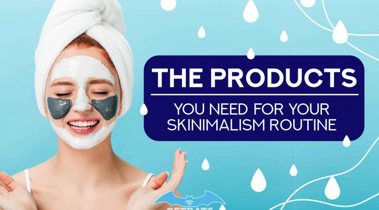 The Products You Need For Your Skinimalism Routine - GETBATS Blog